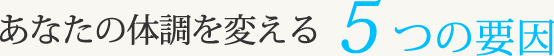 あなたの体調を変える5つの要因